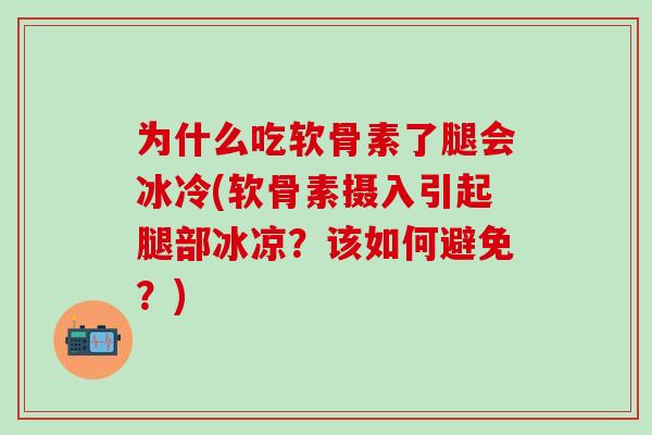 为什么吃软骨素了腿会冰冷(软骨素摄入引起腿部冰凉？该如何避免？)