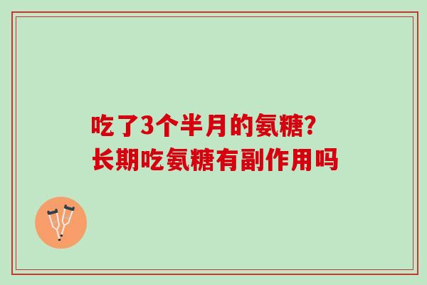 吃了3个半月的氨糖？长期吃氨糖有副作用吗