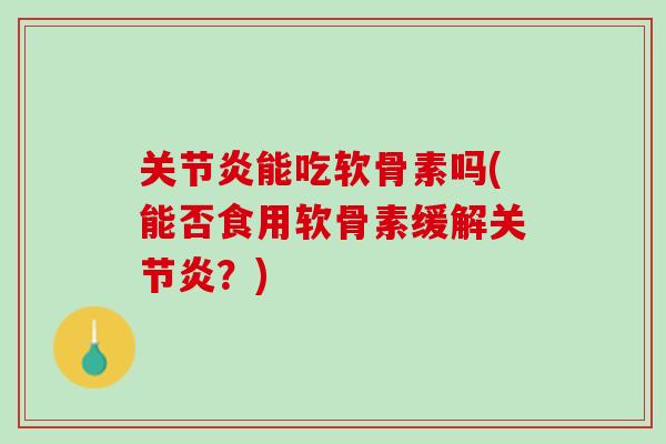关节炎能吃软骨素吗(能否食用软骨素缓解关节炎？)