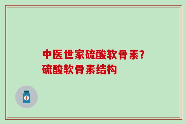 中医世家硫酸软骨素？硫酸软骨素结构
