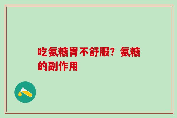 吃氨糖胃不舒服？氨糖的副作用