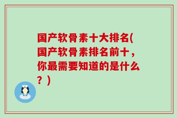 国产软骨素十大排名(国产软骨素排名前十，你最需要知道的是什么？)