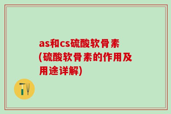 as和cs硫酸软骨素(硫酸软骨素的作用及用途详解)