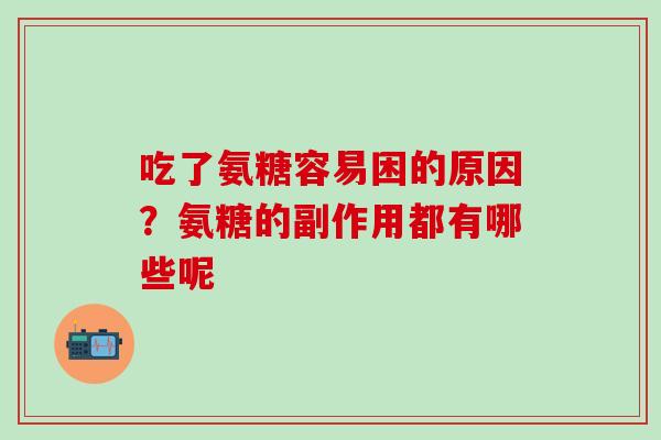 吃了氨糖容易困的原因？氨糖的副作用都有哪些呢