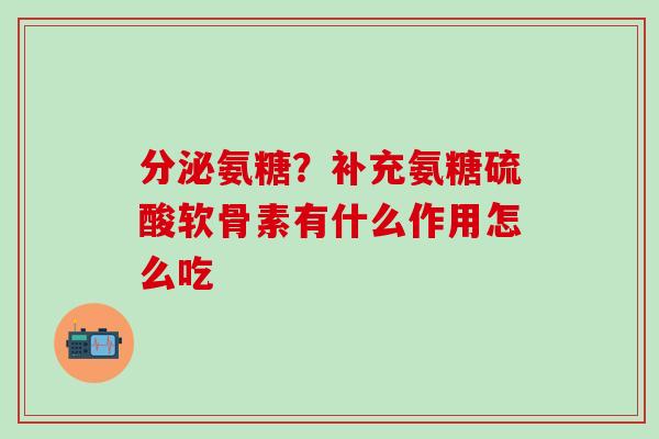 分泌氨糖？补充氨糖硫酸软骨素有什么作用怎么吃