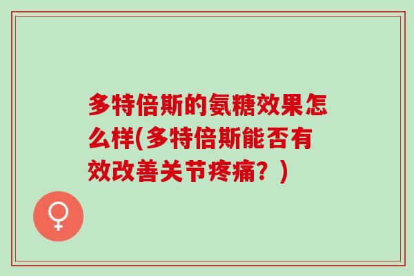 多特倍斯的氨糖效果怎么样(多特倍斯能否有效改善关节疼痛？)