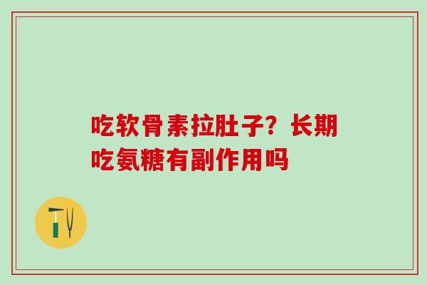 吃软骨素拉肚子？长期吃氨糖有副作用吗