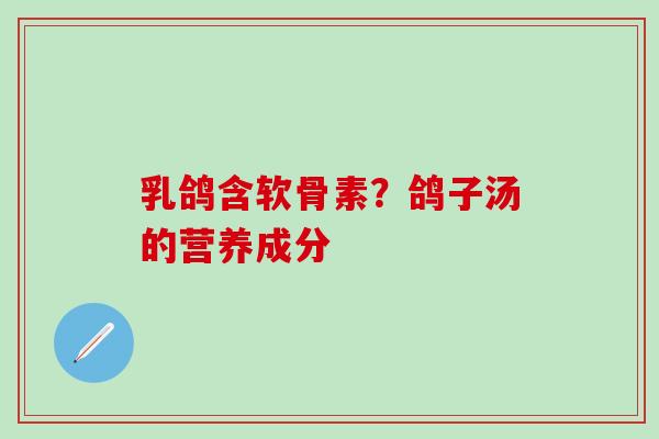乳鸽含软骨素？鸽子汤的营养成分