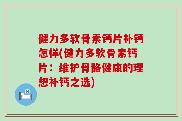 健力多软骨素钙片补钙怎样(健力多软骨素钙片：维护骨骼健康的理想补钙之选)