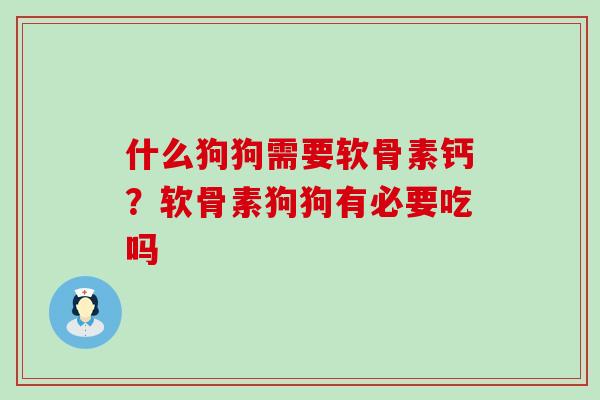 什么狗狗需要软骨素钙？软骨素狗狗有必要吃吗