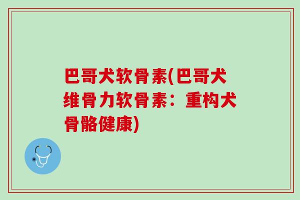 巴哥犬软骨素(巴哥犬维骨力软骨素：重构犬骨骼健康)