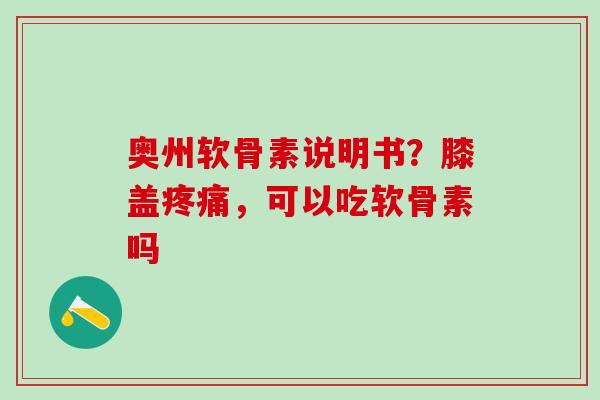 奥州软骨素说明书？膝盖疼痛，可以吃软骨素吗