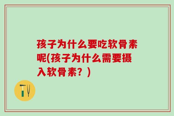 孩子为什么要吃软骨素呢(孩子为什么需要摄入软骨素？)