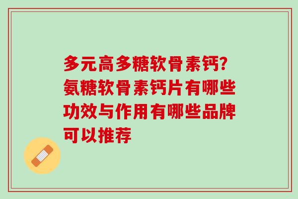 多元高多糖软骨素钙？氨糖软骨素钙片有哪些功效与作用有哪些品牌可以推荐