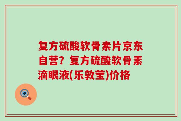 复方硫酸软骨素片京东自营？复方硫酸软骨素滴眼液(乐敦莹)价格