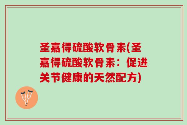 圣嘉得硫酸软骨素(圣嘉得硫酸软骨素：促进关节健康的天然配方)