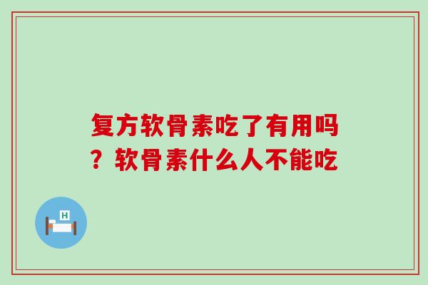 复方软骨素吃了有用吗？软骨素什么人不能吃