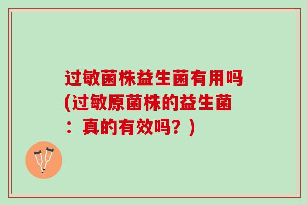 过敏菌株益生菌有用吗(过敏原菌株的益生菌：真的有效吗？)