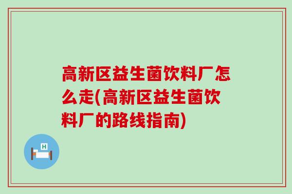 高新区益生菌饮料厂怎么走(高新区益生菌饮料厂的路线指南)