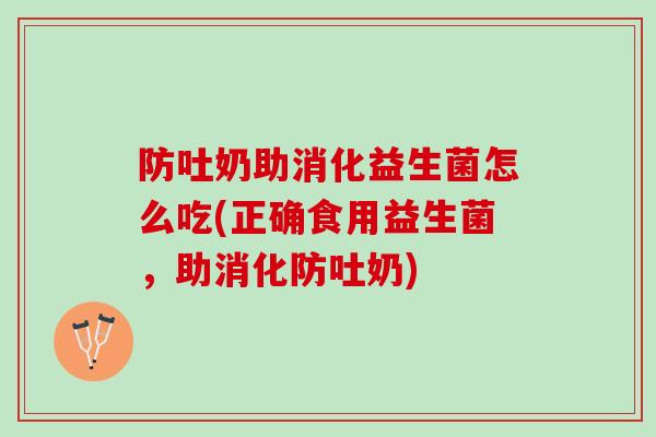 防吐奶助消化益生菌怎么吃(正确食用益生菌，助消化防吐奶)