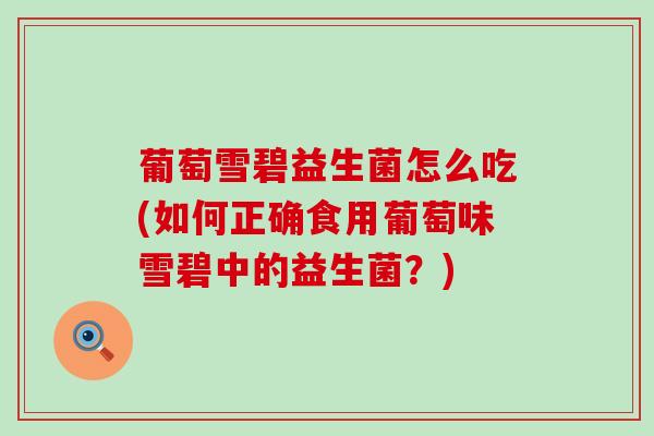 葡萄雪碧益生菌怎么吃(如何正确食用葡萄味雪碧中的益生菌？)