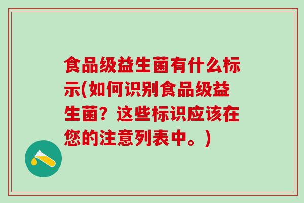食品级益生菌有什么标示(如何识别食品级益生菌？这些标识应该在您的注意列表中。)