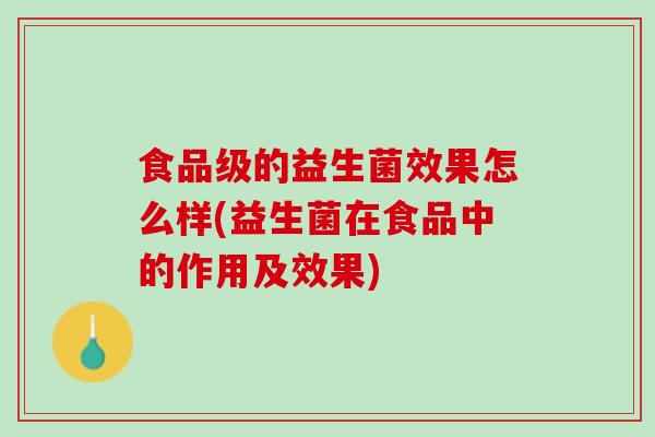 食品级的益生菌效果怎么样(益生菌在食品中的作用及效果)