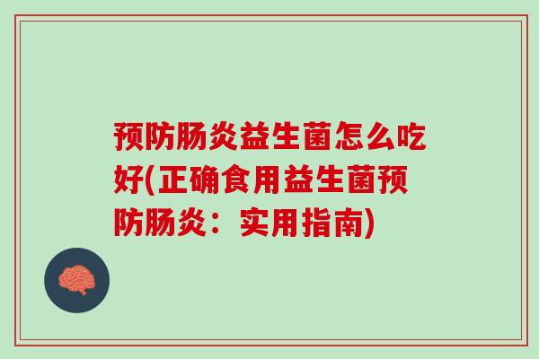 预防肠炎益生菌怎么吃好(正确食用益生菌预防肠炎：实用指南)