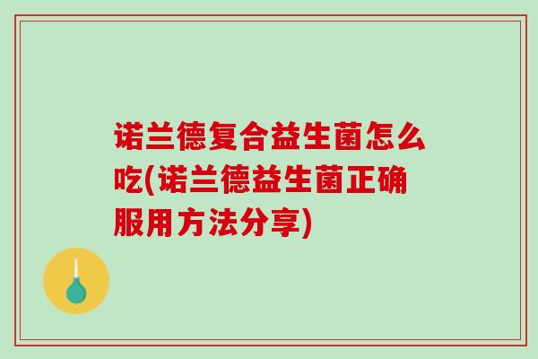 诺兰德复合益生菌怎么吃(诺兰德益生菌正确服用方法分享)