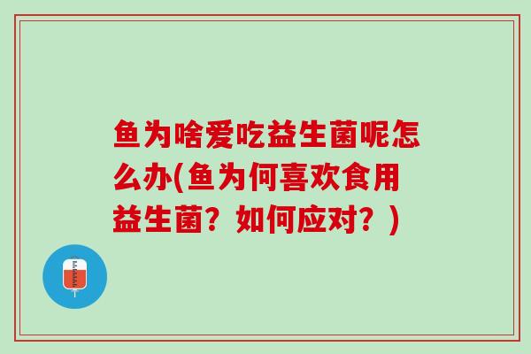 鱼为啥爱吃益生菌呢怎么办(鱼为何喜欢食用益生菌？如何应对？)