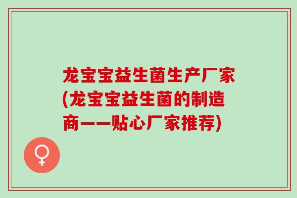 龙宝宝益生菌生产厂家(龙宝宝益生菌的制造商——贴心厂家推荐)