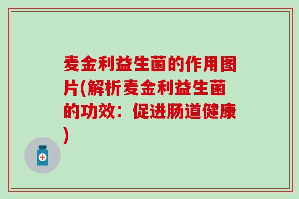 麦金利益生菌的作用图片(解析麦金利益生菌的功效：促进肠道健康)