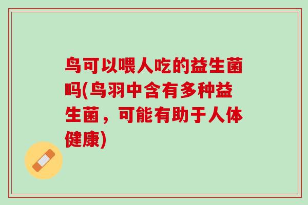 鸟可以喂人吃的益生菌吗(鸟羽中含有多种益生菌，可能有助于人体健康)