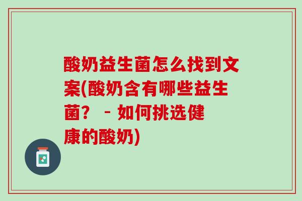酸奶益生菌怎么找到文案(酸奶含有哪些益生菌？ - 如何挑选健康的酸奶)