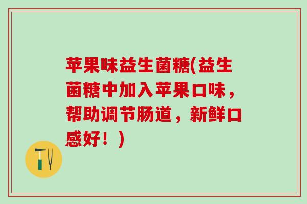 苹果味益生菌糖(益生菌糖中加入苹果口味，帮助调节肠道，新鲜口感好！)
