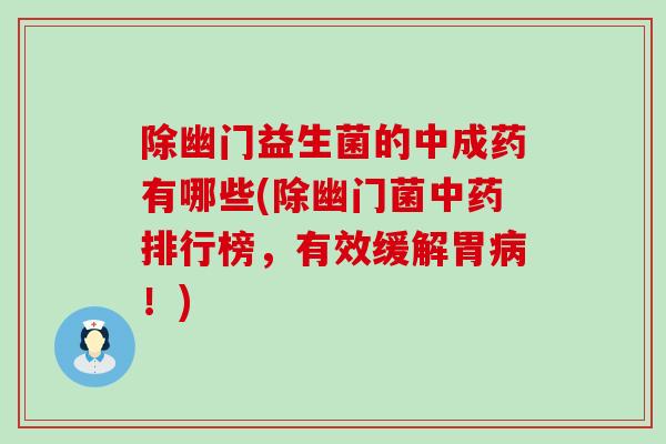 除幽门益生菌的中成药有哪些(除幽门菌中药排行榜，有效缓解胃病！)