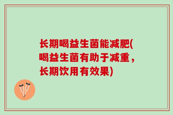 长期喝益生菌能减肥(喝益生菌有助于减重，长期饮用有效果)