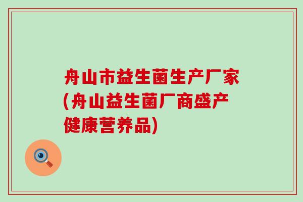 舟山市益生菌生产厂家(舟山益生菌厂商盛产健康营养品)