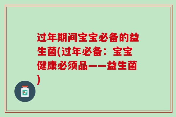 过年期间宝宝必备的益生菌(过年必备:宝宝健康必须品——益生菌) 过年期间宝宝必备的益生菌(过年必备:宝宝健康必须品——益生菌)