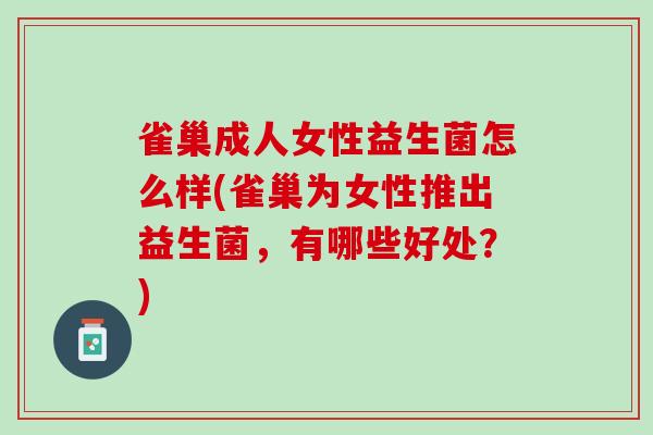 雀巢成人女性益生菌怎么样(雀巢为女性推出益生菌，有哪些好处？)