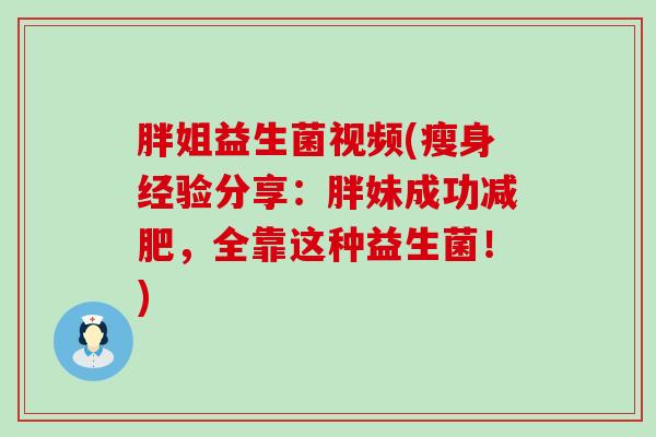 胖姐益生菌视频(瘦身经验分享：胖妹成功减肥，全靠这种益生菌！)