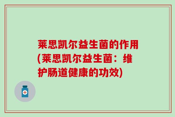 莱思凯尔益生菌的作用(莱思凯尔益生菌：维护肠道健康的功效)