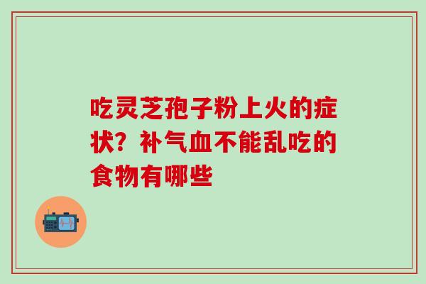 吃灵芝孢子粉上火的症状？补气血不能乱吃的食物有哪些