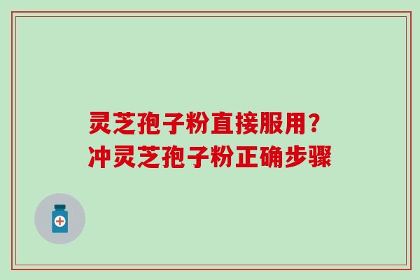 灵芝孢子粉直接服用？冲灵芝孢子粉正确步骤