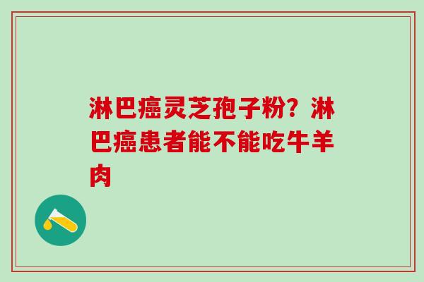 淋巴癌灵芝孢子粉？淋巴癌患者能不能吃牛羊肉