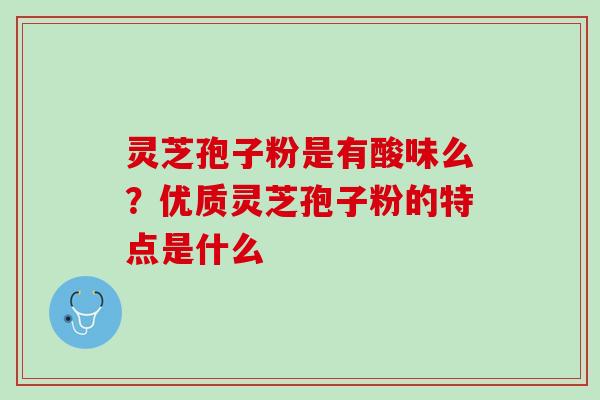 灵芝孢子粉是有酸味么？优质灵芝孢子粉的特点是什么