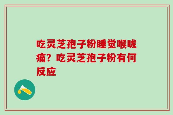 吃灵芝孢子粉睡觉喉咙痛？吃灵芝孢子粉有何反应