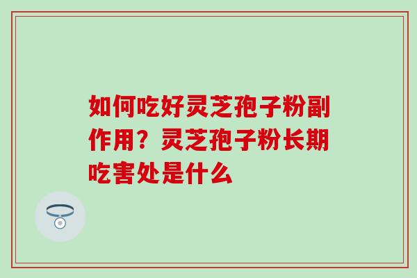 如何吃好灵芝孢子粉副作用？灵芝孢子粉长期吃害处是什么