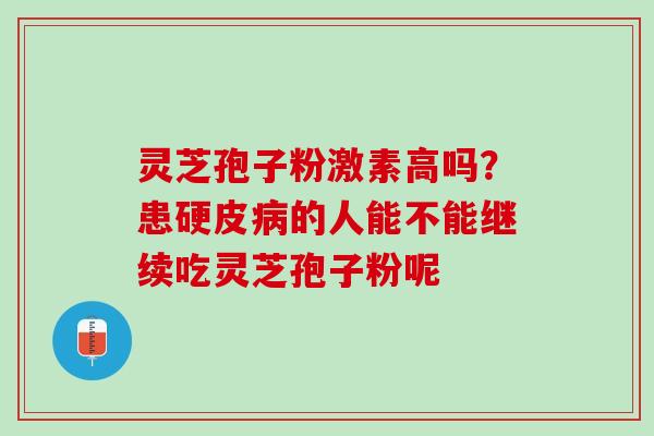 灵芝孢子粉激素高吗？患硬皮病的人能不能继续吃灵芝孢子粉呢