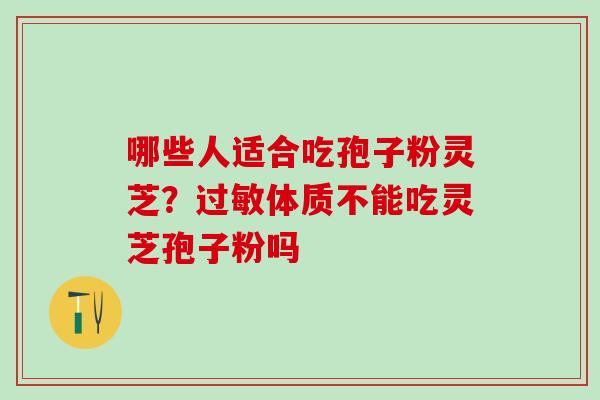 哪些人适合吃孢子粉灵芝？过敏体质不能吃灵芝孢子粉吗
